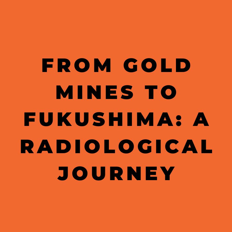 From Gold Mines to Fukushima A Radiological Journey