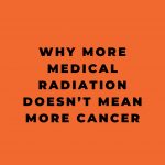 Why More Medical Radiation Doesnt Mean More Cancer