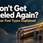 Wont Get Fueled Again Nuclear Fuel Types Explained